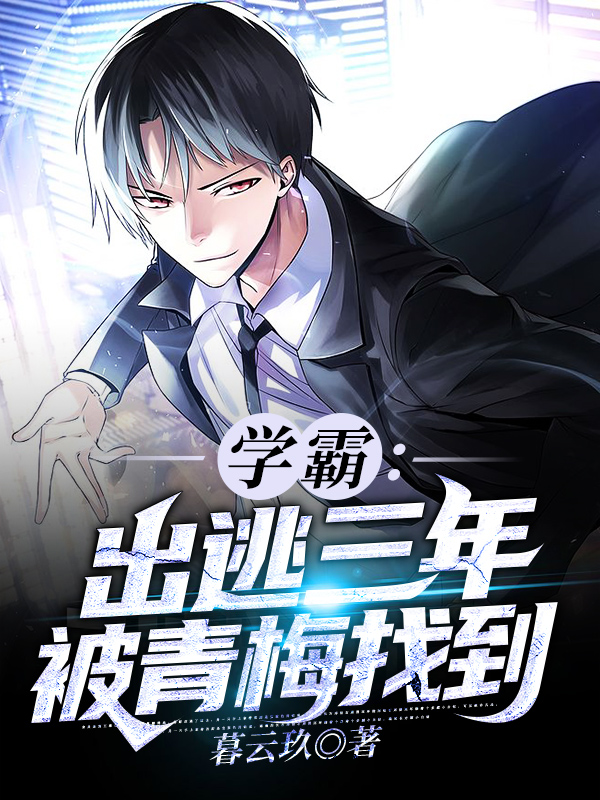 学霸：出逃三年被青梅找到小说阅读，学霸：出逃三年被青梅找到完整版