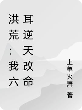 洪荒：我六耳逆天改命免费阅读，六耳女娲 后土小说精彩章节阅读