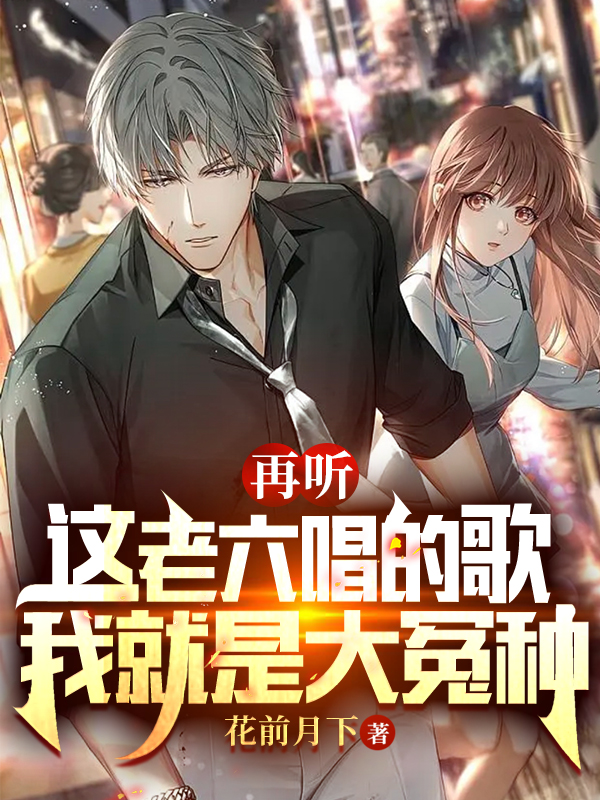 再听这老六唱的歌，我就是大冤种主角叶明小说完整版全文在线阅读