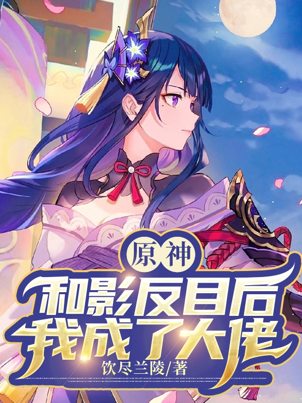 原神：和影反目后我成了大佬在线免费看顾以寒雷电影小说无广告阅读