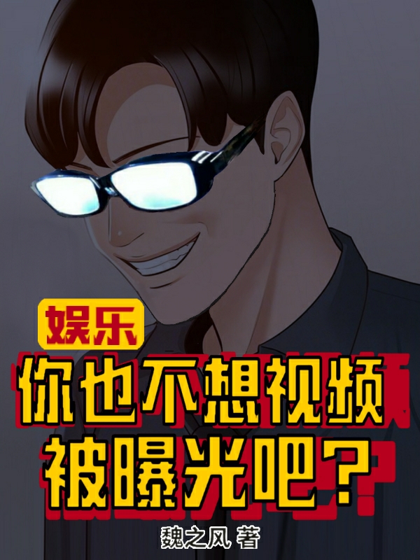 魏之风小说最新章节阅读，娱乐：你也不想视频被曝光吧？全文免费阅读