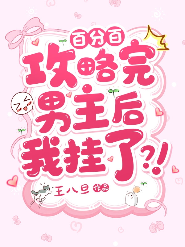 百分百攻略完男主后我挂了？！小说，百分百攻略完男主后我挂了？！在线阅读