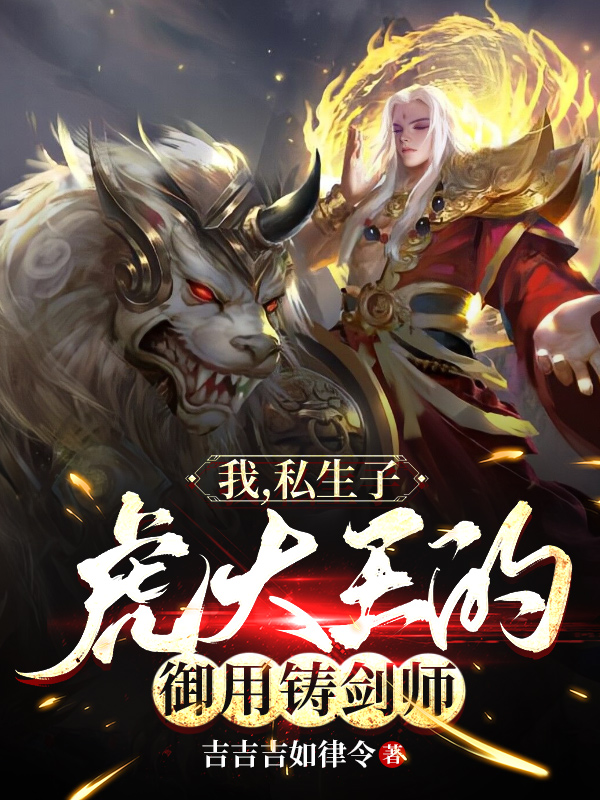 完整版《我，私生子，虎大王的御用铸剑师》在线免费阅读