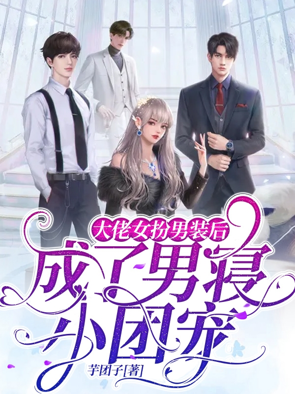大佬女扮男装后，成了男寝小团宠免费阅读