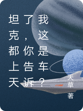 坦克都上天了，你告诉我这是车？叶天，坦克都上天了，你告诉我这是车？全文在线阅读