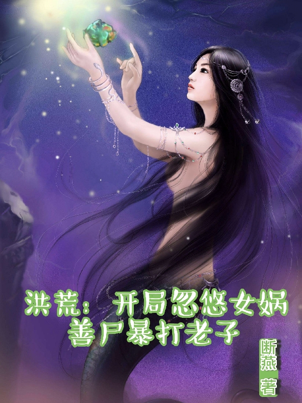 求洪荒：开局忽悠女娲善尸暴打老子小说免费资源