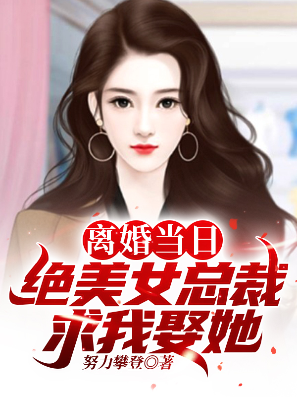 小说离婚当日，绝美女总裁求我娶她！在线全文阅读