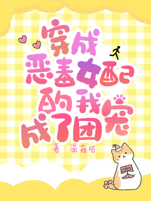 穿成恶毒女配的我成了团宠小说，穿成恶毒女配的我成了团宠全文在线阅读