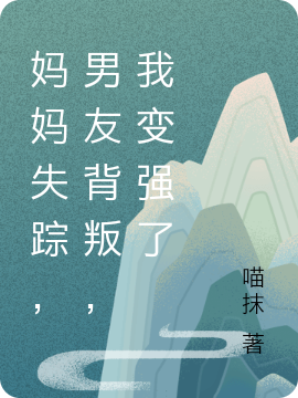 妈妈失踪，男友背叛，我变强了小说，妈妈失踪，男友背叛，我变强了全文在线阅读-优文网
