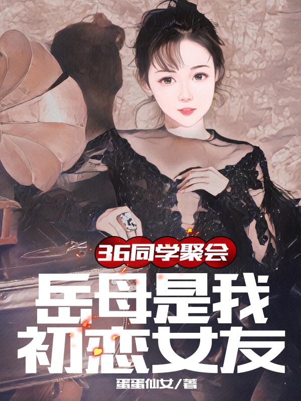 36同学聚会，岳母是我初恋女友最新章节（叶凡小说全文阅读）-够力荐小说推荐网