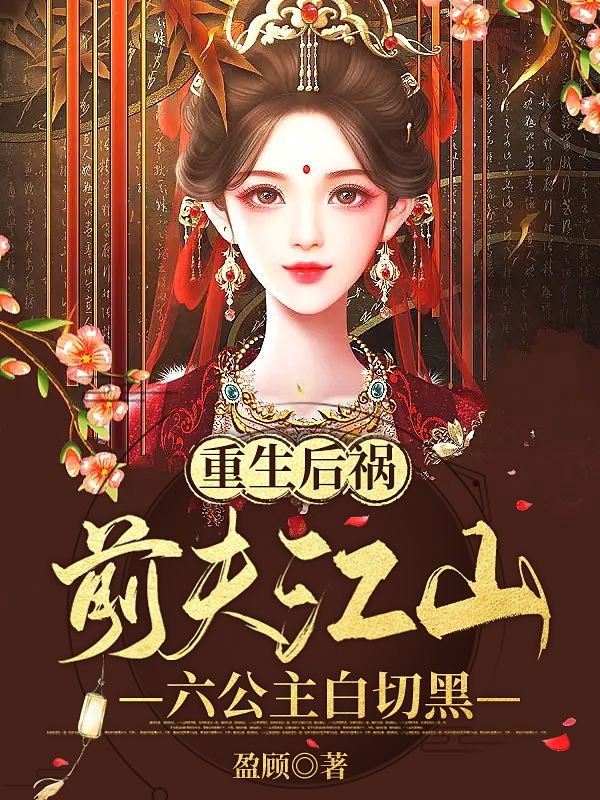 完整版《重生后祸前夫江山，六公主白切黑》在线免费阅读