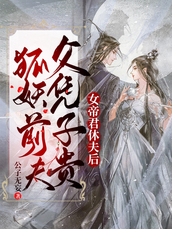 完整版《女帝君休夫后，狐妖前夫父凭子贵》全章节阅读