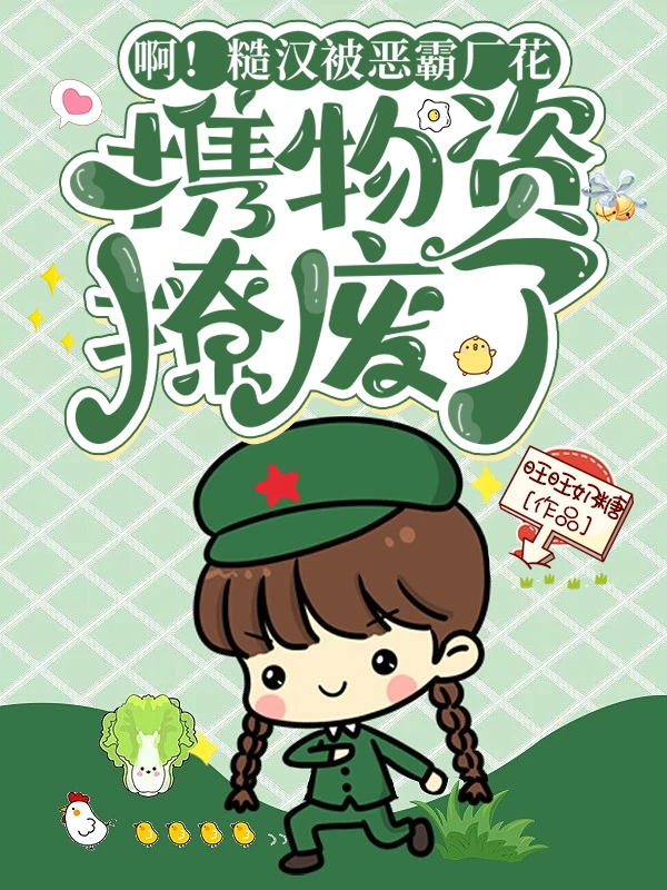 《啊！糙汉被恶霸厂花携物资撩废了》小说全文在线试读，《啊！糙汉被恶霸厂花携物资撩废了》最新章节目录