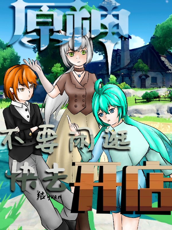 原神：不要闲逛，快去开店！小说，原神：不要闲逛，快去开店！在线阅读