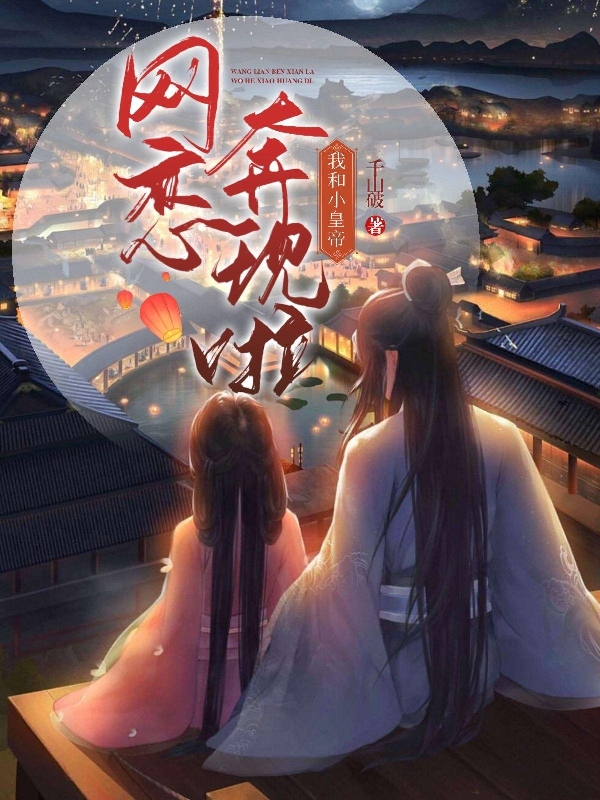 已完结小说《我和小皇帝网恋奔现啦》全章节在线阅读