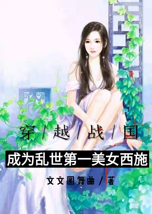 完整版《穿越战国，成为乱世第一美女西施》免费阅读