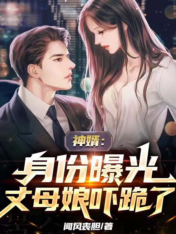 神婿：身份曝光，丈母娘吓跪了小说免费资源，神婿：身份曝光，丈母娘吓跪了在线阅读-优文网