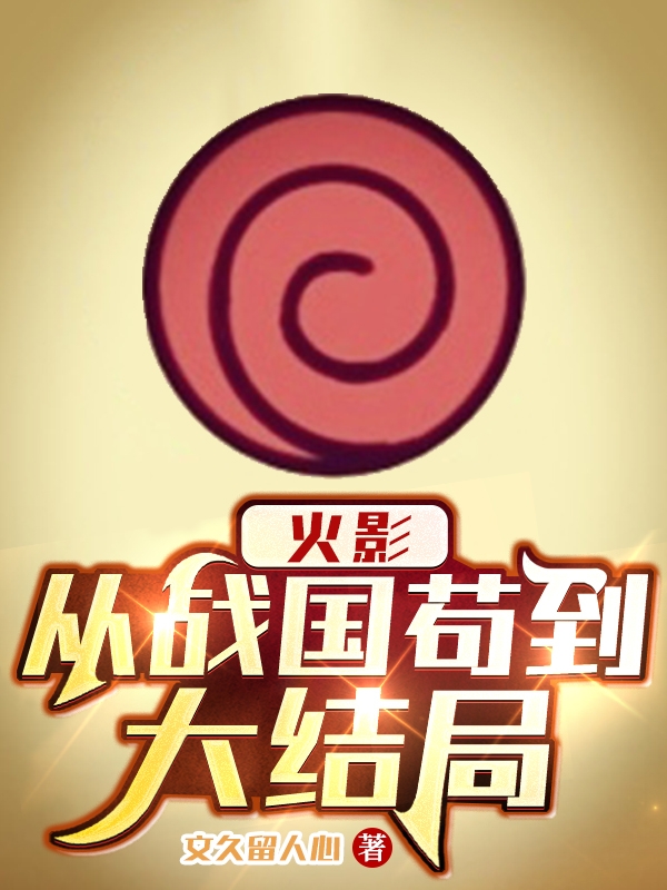 主角叫旋涡长延的小说火影：从战国苟到大结局全文免费阅读