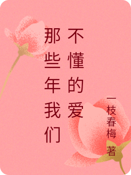 已完结小说《那些年我们不懂的爱》全章节在线阅读