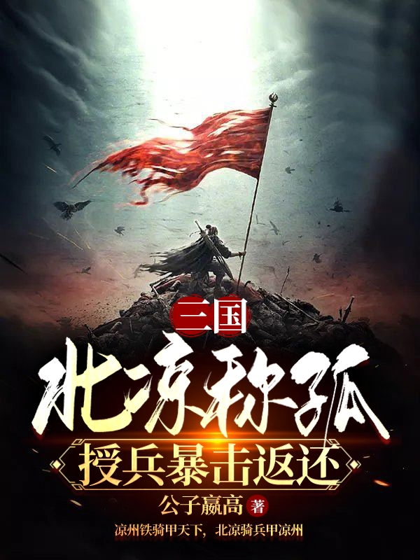 三国：北凉称孤，授兵暴击返还免费阅读，马仁马云禄完整版阅读