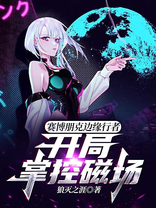已完结小说《赛博朋克边缘行者：开局掌控磁场》最新章节-优文网