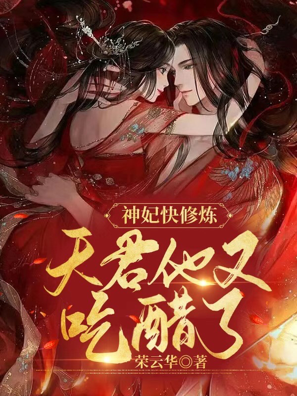 神妃快修炼，天君他又吃醋了小说免费资源，神妃快修炼，天君他又吃醋了在线阅读