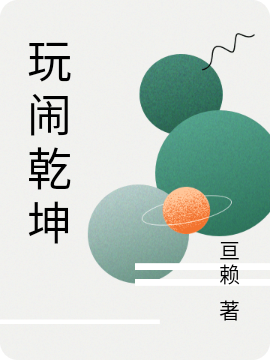 男女主人公玩闹小说玩闹乾坤全文免费阅读