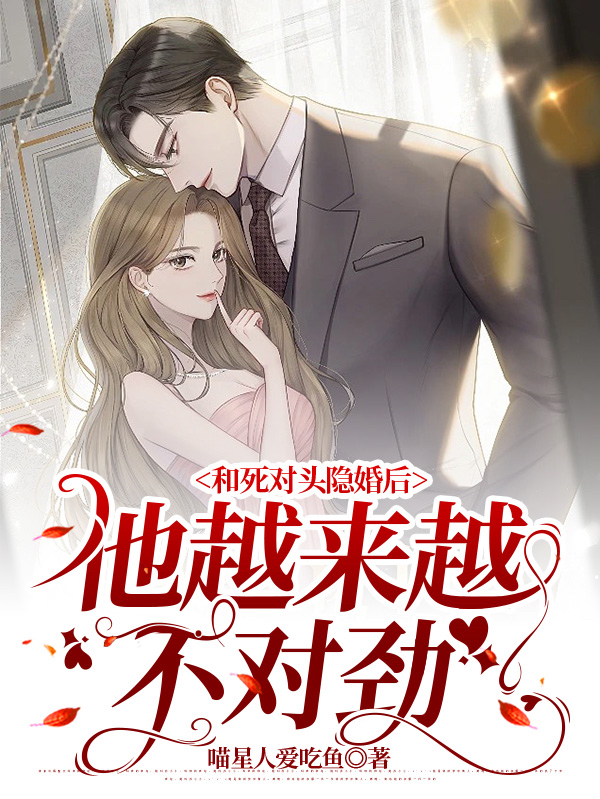 小说《和死对头隐婚后，他越来越不对劲》全文免费阅读