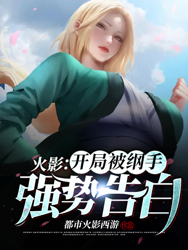 火影：开局被纲手强势告白免费阅读