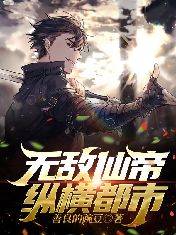 完整版《无敌仙帝纵横都市》全章节阅读