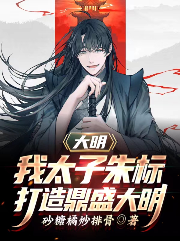 主人公叫朱标的小说大明：我太子朱标，打造鼎盛大明在线阅读全文-够力荐小说推荐网