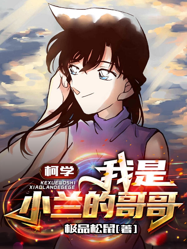 《柯学：我是小兰的哥哥》小说全文在线试读，《柯学：我是小兰的哥哥》最新章节目录