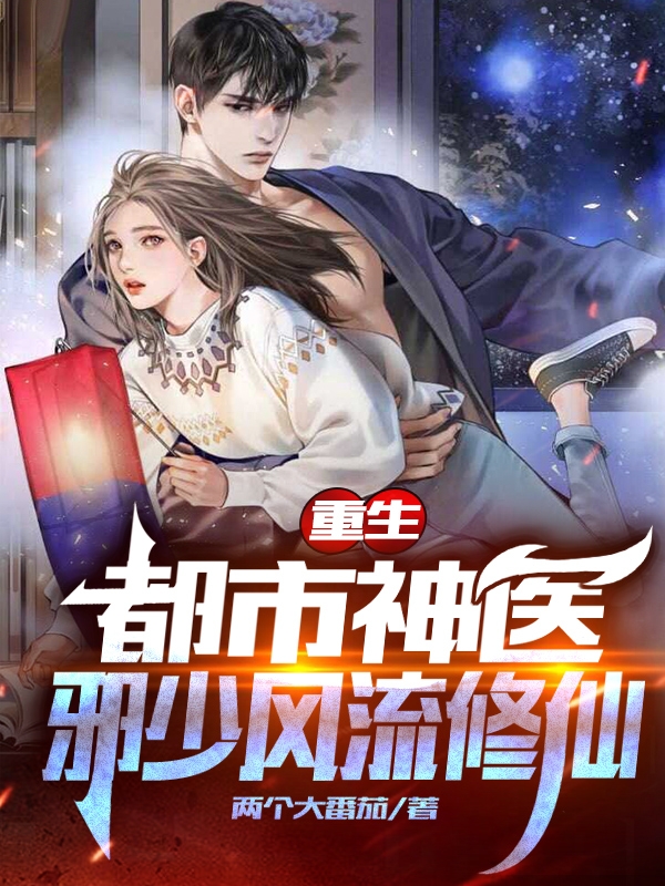 重生:都市神医邪少风流修仙免费阅读