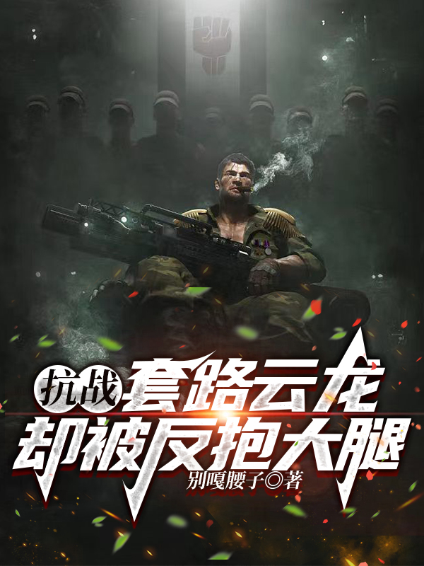抗战：套路云龙，却被反抱大腿在线免费看李云天李云龙小说无广告阅读