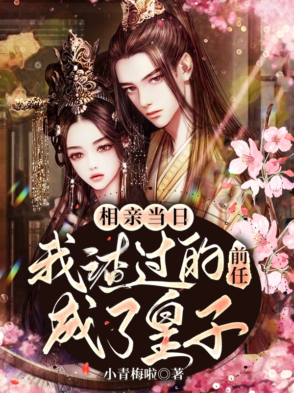 相亲当日，我渣过的前任成了皇子小说，相亲当日，我渣过的前任成了皇子免费阅读