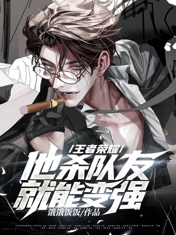 小说《王者荣耀：他杀队友就能变强！》全文免费阅读