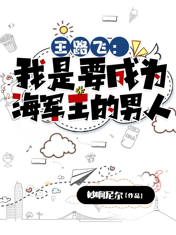主角王路飞的小说全文免费阅读，王路飞：我是要成为海军王的男人最新章节