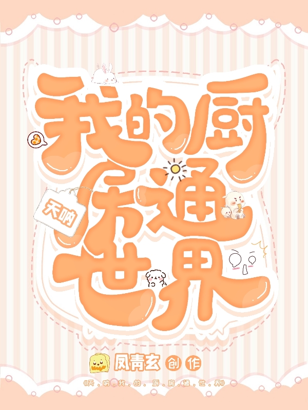 天呐我的厨房通世界免费阅读，天呐我的厨房通世界慕久念-美文小说