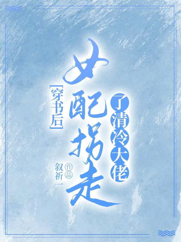 穿书后，女配拐走了清冷大佬云卿佞容夙，穿书后，女配拐走了清冷大佬全文在线阅读