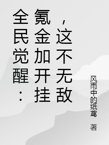 全民觉醒：氪金加开挂，这不无敌免费阅读，全民觉醒：氪金加开挂，这不无敌徐泽风上官敏雯