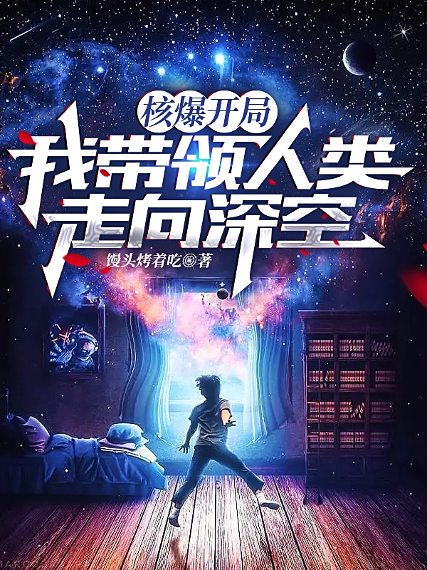 核爆开局，我带领人类走向深空何志永，核爆开局，我带领人类走向深空最新章节