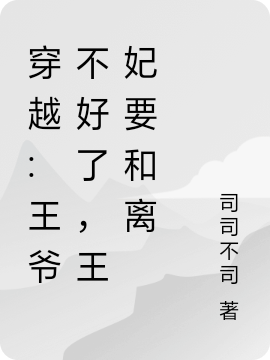 《穿越:王爷不好了，王妃要和离》小说章节列表免费试读，司语白慕辰小说在线阅读