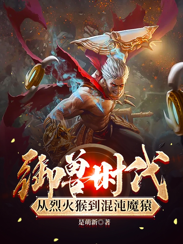 小说李尧御兽时代，从烈火猴到混沌魔猿无弹窗阅读