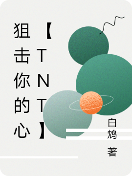 狙击你的心【TNT】林鸩TNT，狙击你的心【TNT】全文在线阅读