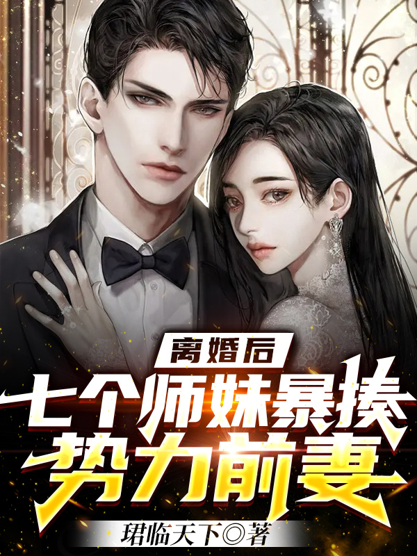 离婚后，七个师妹暴揍势力前妻小说，离婚后，七个师妹暴揍势力前妻在线阅读