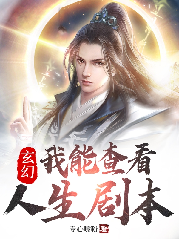 玄幻；我能查看人生剧本小说阅读，玄幻；我能查看人生剧本完整版