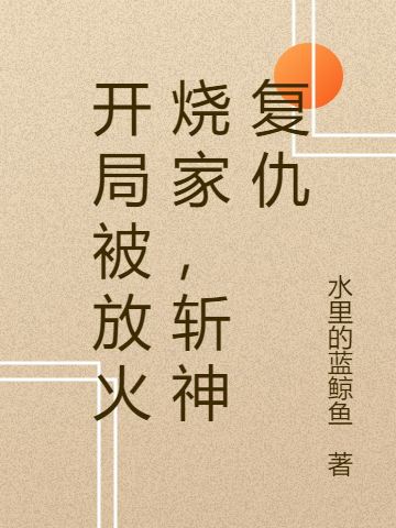 开局被放火烧家，斩神复仇沈逸，开局被放火烧家，斩神复仇在线无弹窗阅读