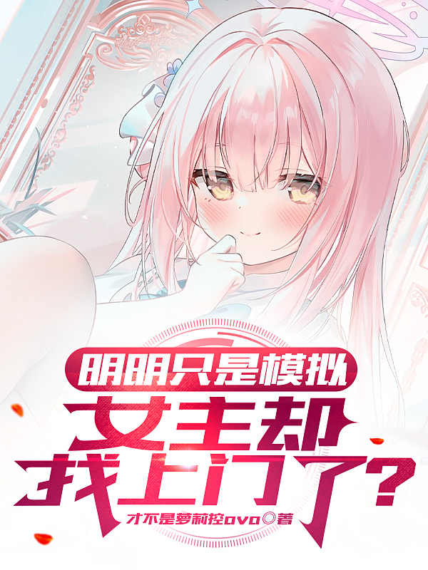 已完结小说《明明只是模拟，女主却找上门了？》全文免费阅读