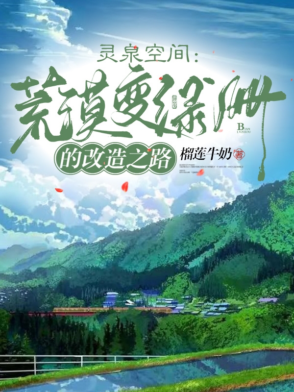 灵泉空间：荒漠变绿洲的改造之路沐十美江俞白，灵泉空间：荒漠变绿洲的改造之路全文在线阅读