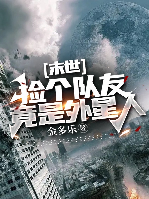 已完结小说《末世：捡个队友竟是外星人》全章节在线阅读